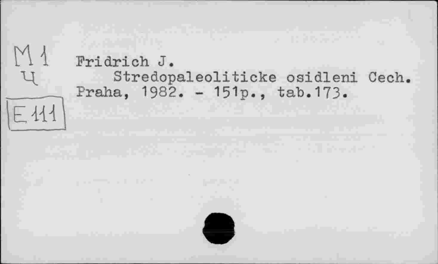 ﻿Fridrіch J.
Stredopaleoliticke osidleni Cech.
Praha, 1982. - 151p., tab.173.